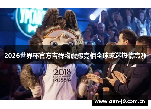 2026世界杯官方吉祥物震撼亮相全球球迷热情高涨 2026世界杯官方吉祥物震撼亮相全球球迷热情高涨
