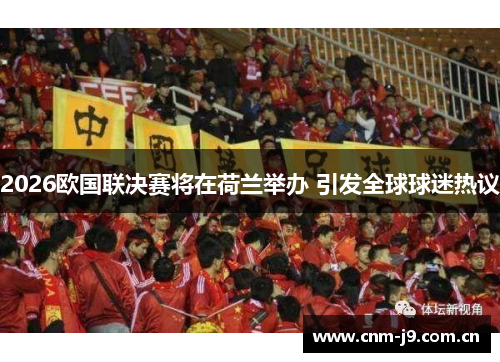 2026欧国联决赛将在荷兰举办 引发全球球迷热议