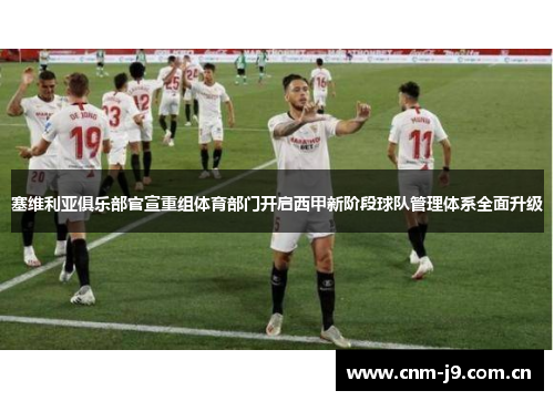 塞维利亚俱乐部官宣重组体育部门开启西甲新阶段球队管理体系全面升级
